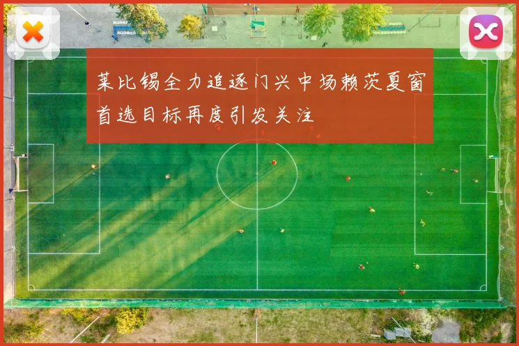 莱比锡全力追逐门兴中场赖茨夏窗首选目标再度引发关注