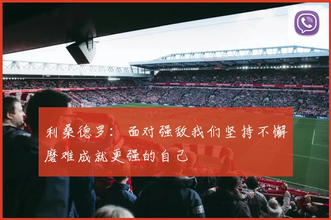 利桑德罗：面对强敌我们坚持不懈磨难成就更强的自己