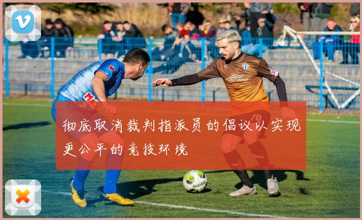 彻底取消裁判指派员的倡议以实现更公平的竞技环境