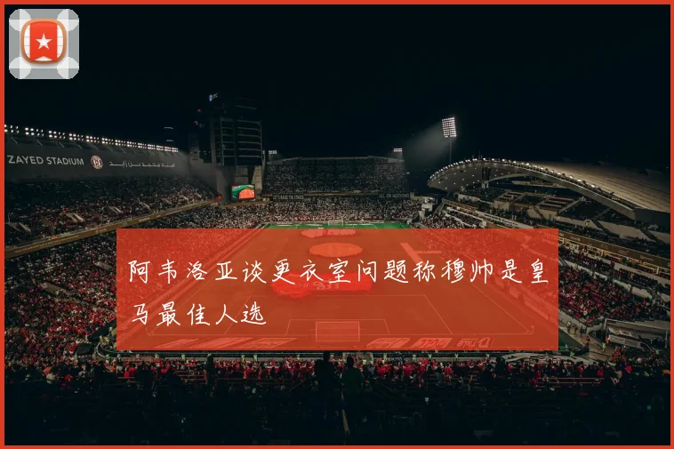 阿韦洛亚谈更衣室问题称穆帅是皇马最佳人选